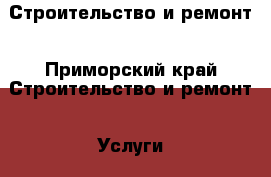 Строительство и ремонт - Приморский край Строительство и ремонт » Услуги   